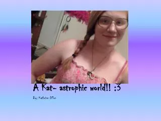 A Kat- astrophic world!! :3