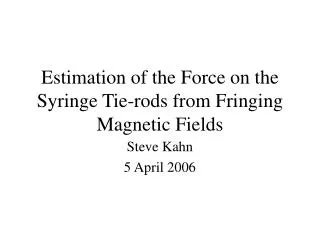 Estimation of the Force on the Syringe Tie-rods from Fringing Magnetic Fields