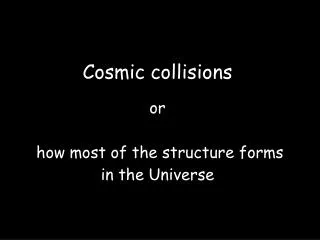 Cosmic collisions or how most of the structure forms in the Universe