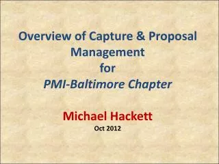 Overview of Capture &amp; Proposal Management for PMI-Baltimore Chapter Michael Hackett Oct 2012