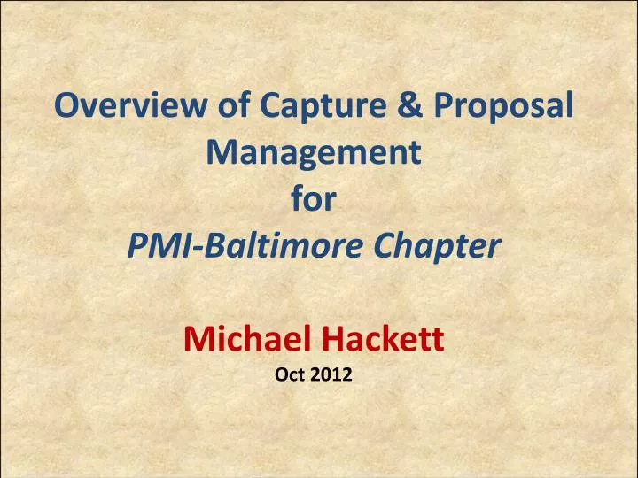 overview of capture proposal management for pmi baltimore chapter michael hackett oct 2012