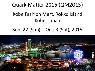 Quark Matter 2015 (QM2015 ) Kobe Fashion Mart, Rokko Island Kobe , Japan