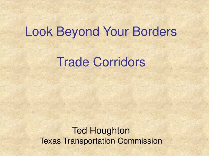 look beyond your borders trade corridors ted houghton texas transportation commission