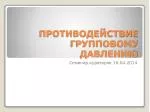 ПРОТИВОДЕЙСТВИЕ ГРУППОВОМУ ДАВЛЕНИЮ - slide 1