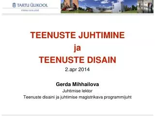 TEENUSTE JUHTIMINE ja TEENUSTE DISAIN 2.apr 2014 Gerda Mihhailova Juhtimise lektor