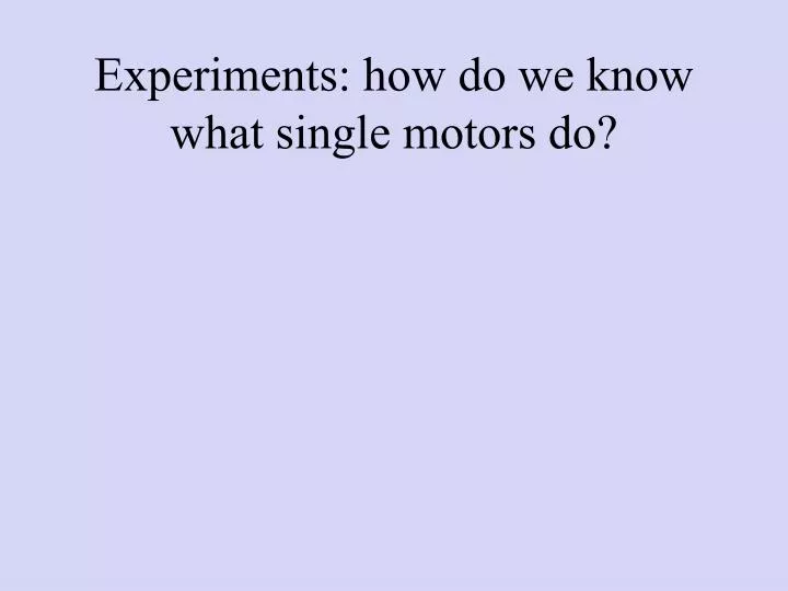 experiments how do we know what single motors do