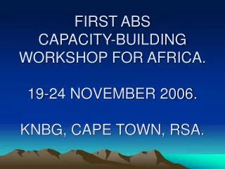 FIRST ABS CAPACITY-BUILDING WORKSHOP FOR AFRICA. 19-24 NOVEMBER 2006. KNBG, CAPE TOWN, RSA.