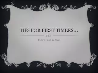 TIPS FOR FIRST TIMERS…