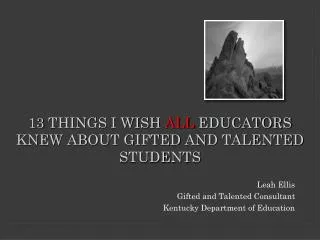 13 THINGS I WISH ALL EDUCATORS KNEW ABOUT GIFTED AND TALENTED STUDENTS