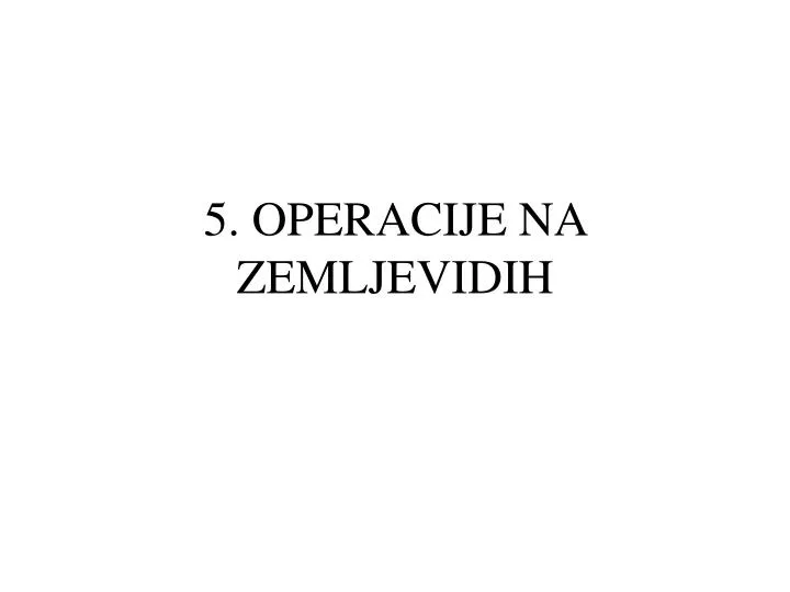 5 operacije na zemljevidih