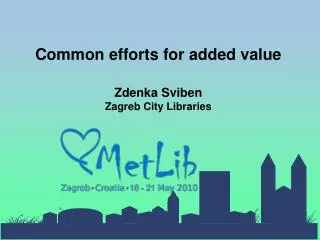 Common efforts for added value Zdenka Sviben Zagreb City Libraries