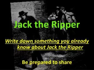 Jack the Ripper Write down something you already know about Jack the Ripper Be prepared to share