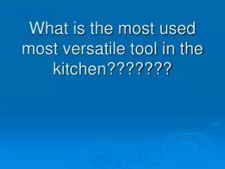 What is the most used most versatile tool in the kitchen???????
