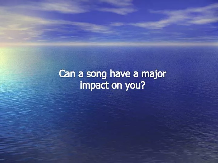can a song have a major impact on you