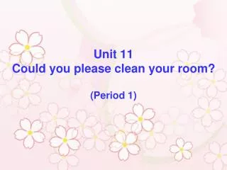 Unit 11 Could you please clean your room? (Period 1)