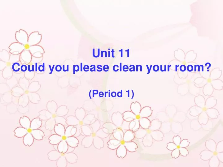 unit 11 could you please clean your room period 1