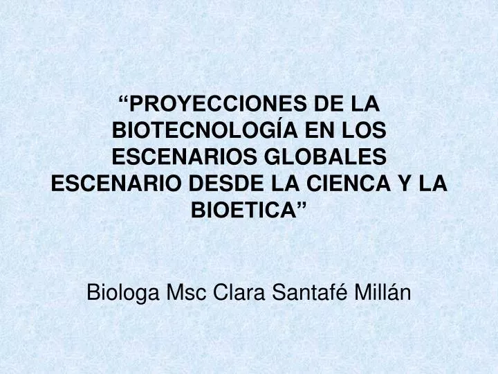 proyecciones de la biotecnolog a en los escenarios globales escenario desde la cienca y la bioetica