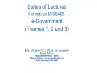 Series of Lectures the course MISS403: e-Government (Themes 1, 2 and 3) Dr. Mirsobit Mirusmonov