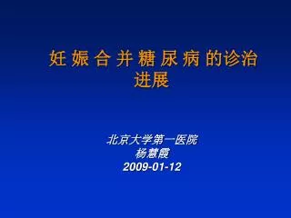 妊 娠 合 并 糖 尿 病 的诊治进展 北京大学第一医院 杨慧霞 200 9-01-12