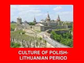 CULTURE OF POLISH-LITHUANIAN PERIOD