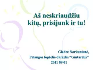 a neskriaud iu kit prisijunk ir tu