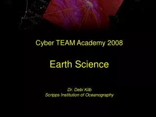 Cyber TEAM Academy 2008 Earth Science Dr. Debi Kilb Scripps Institution of Oceanography