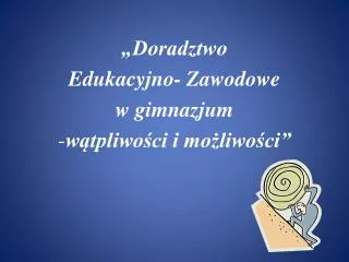 doradztwo edukacyjno zawodowe w gimnazjum w tpliwo ci i mo liwo ci