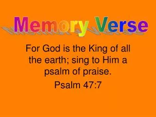 For God is the King of all the earth; sing to Him a psalm of praise. Psalm 47:7