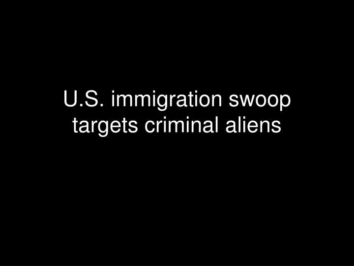u s immigration swoop targets criminal aliens