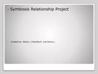 Symbiosis Relationship Project Created by: Alena L. Charkiba R. and Sierra L.