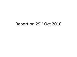 Report on 29 th Oct 2010