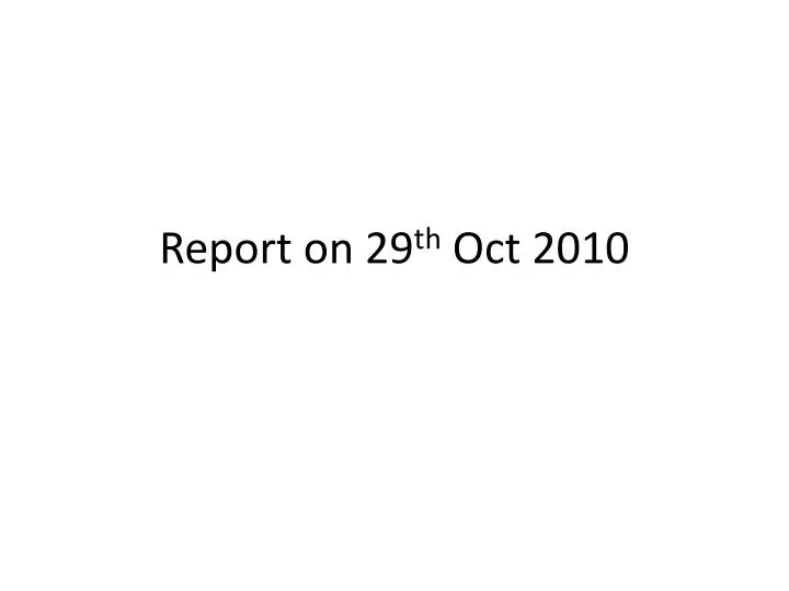 report on 29 th oct 2010