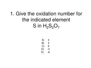 1. Give the oxidation number for the indicated element S in H 2 S 2 O 7