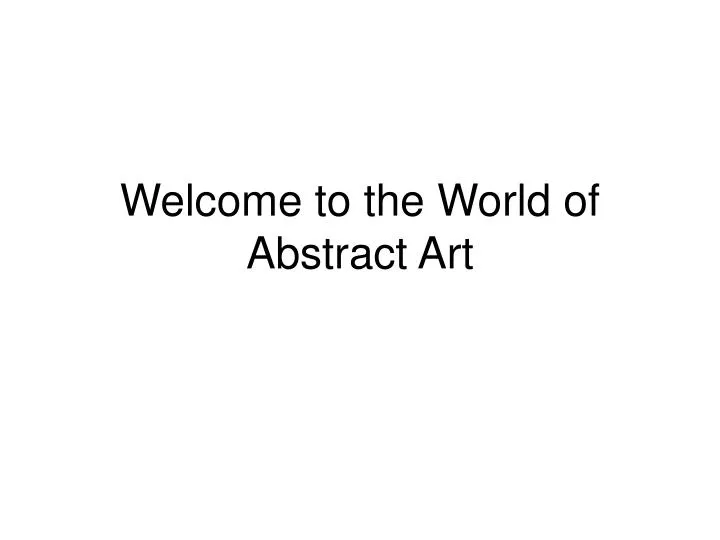 welcome to the world of abstract art