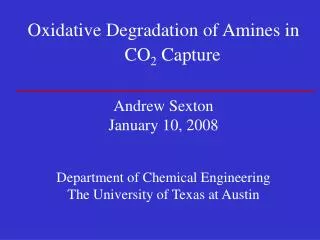 Oxidative Degradation of Amines in CO 2 Capture Andrew Sexton January 10, 2008