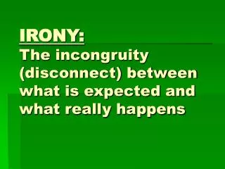 IRONY: The incongruity (disconnect) between what is expected and what really happens