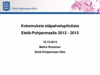 Kokemuksia etäpalvelupilotista Etelä-Pohjanmaalla 2012 - 2013 16.10.2013 Marko Rossinen