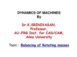 DYNAMICS OF MACHINES By Dr.K.SRINIVASAN, Professor, AU-FRG Inst. for CAD/CAM, Anna University