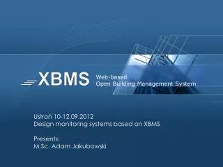 Ustro? 10-12.09.2012 Design monitoring systems based on XBMS Presents: M.Sc. Adam Jakubowski