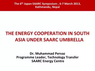 THE ENERGY COOPERATION IN SOUTH ASIA UNDER SAARC UMBRELLA Dr. Muhammad Pervaz