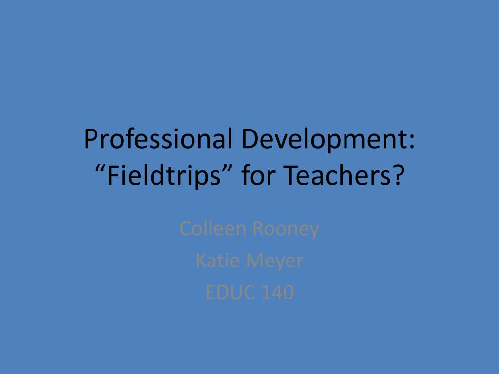 PPT - Professional Development: “Fieldtrips” for Teachers? PowerPoint ...