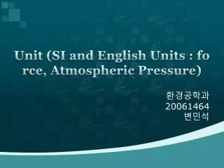 Unit (SI and English Units : force, Atmospheric Pressure)