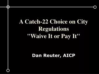 A Catch-22 Choice on City Regulations &quot;Waive It or Pay It&quot; Dan Reuter, AICP