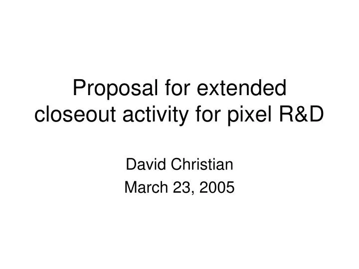 proposal for extended closeout activity for pixel r d