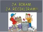 JA BIRAM, JA RECIKLIRAM!!! - slide 1