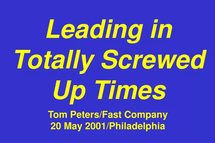 leading in totally screwed up times tom peters fast company 20 may 2001 philadelphia