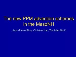 The new PPM advection schemes in the MesoNH Jean-Pierre Pinty, Christine Lac, Tomislav Mari ?