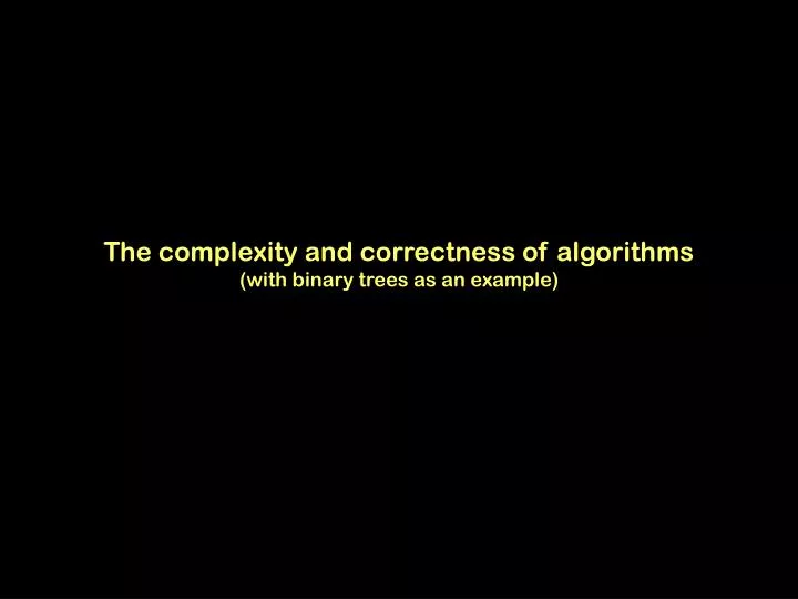 the complexity and correctness of algorithms with binary trees as an example
