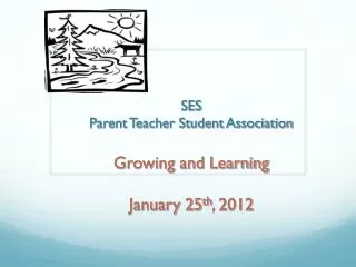 SES Parent Teacher Student Association Growing and Learning January 25 th , 2012