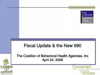 Fiscal Update &amp; the New 990 The Coalition of Behavioral Health Agencies, Inc April 24, 2008